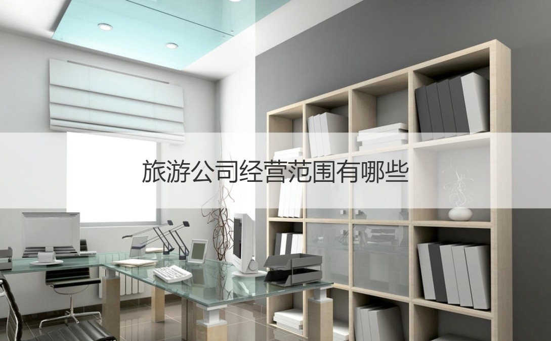 崇左市有哪些国企旅游公司 旅游公司经营范围有哪些